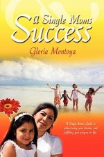 A Single Mom's Success: A Single Mom's Guide to Rediscovering Your Dreams and Fulfilling Your Purpose in Life