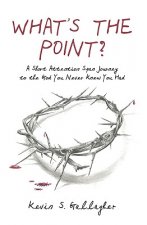 What's the Point?: A Short Attention Span Journey to the God You Never Knew You Had.