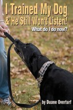 I Trained My Dog & He Still Won't Listen!: What Do I Do Now?