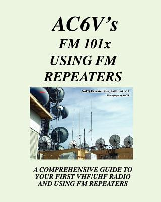 Fm 101X: Using FM Repeaters: Ac6V's Guide To Vhf/Uhf Fm Repeaters And Your First Vhf/Uhf Radio