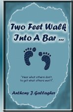 Two Feet Walk Into A Bar ...: Hear What Others Don'T, To Get What Others Won'T.