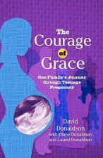 The Courage Of Grace: One Family's Journey Through Teenage Pregnancy