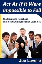 Act As If It Were Impossible To Fail: The Employee Handbook That Your Employer Hasn't Given You