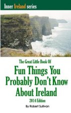 The Great Little Book of Fun Things You Probably Don't Know About Ireland: Unusual facts, quotes, news items, proverbs and more about the Irish world,