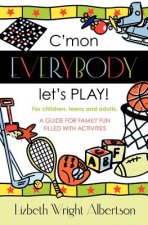 C'mon Everybody Let's PLAY!: A Guide for Family Fun, Filled with Activities