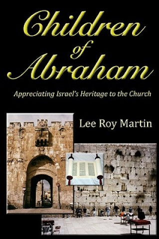 Children Of Abraham: Appreciating Israel's Heritage To The Church (Second Edition)