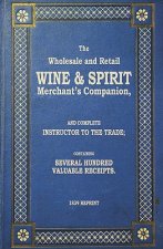 The Wholesale And Retail Wine & Spirit Merchant's Companion - 1839 Reprint: Complete Instructor To The Trade; Containing Several Hundred Valuable Rece