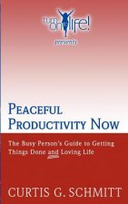 Peaceful Productivity Now: The Busy Person's Guide to Getting Things Done & Loving Life