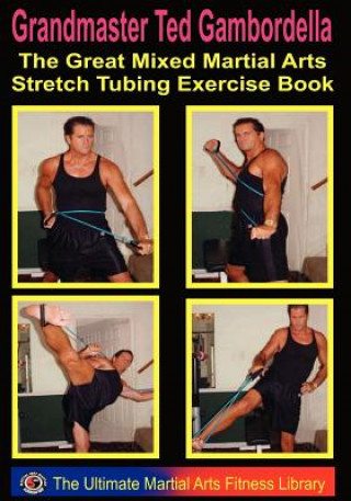 The Great Mixed Martial Arts Stretch Tubing Exercise Book: Mixed Martail Arts Fitness You Can Do Anywhere, Anytime. (Grandmaster Ted Gambordella)(