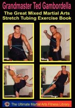 The Great Mixed Martial Arts Stretch Tubing Exercise Book: Mixed Martail Arts Fitness You Can Do Anywhere, Anytime.