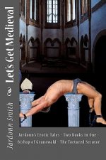 Let's Get Medieval: Jardonn's Erotic Tales - Two Books In One - The Tortured Secutor - The Bishop Of Grunewald