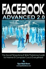 Facebook Advanced 2.0: The Social Networking & Web Marketing Guide For Internet & Computer Guru's Everywhere!