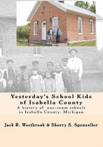Yesterday's School Kids of Isabella County: A history of the county's one-room schools