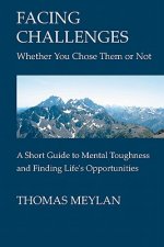 Facing Challenges Whether You Chose Them Or Not: A Short Guide To Mental Toughness And Finding Life's Opportunities