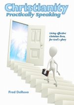Christianity Practically Speaking: LIving Our Christian Lives Effectively to the End for God's Glory