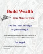 Build Wealth Without Extra Money or Time: You don't need to budget or get an extra job