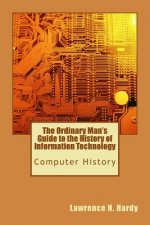 The Ordinary Man's Guide to the History of Information Technology: Computer History