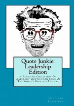 Quote Junkie: Leadership Edition: A Fantastic Collection Of Leadership Quotes From Some Of The World's Greatest Leaders