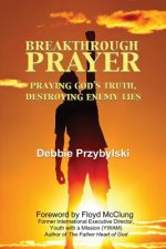 Breakthrough Prayer: Praying God's Truth, Destroying Enemy Lies