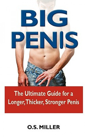 Big Penis: The Ultimate Guide for a Longer, Thicker, Stronger Penis