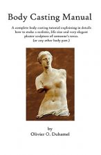 Body Casting Manual: A complete body casting tutorial explaining in details how to make a realistic, life size and very elegant plaster scu