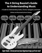 The 4 String Bassist's Guide to Understanding Music: A Guide to Understanding Scales, Chords, Arpeggios, and more.
