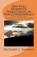 Awe-Full Moments: Spirituality in the Commonplace: Life's Awfull moments Can Transform into Moments of Awe