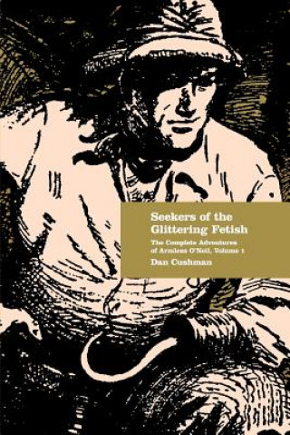 Seekers of the Glittering Fetish: The Complete Adventures of Armless O'Neil, Volume 1 (Dan Cushman)(Brožovaná)