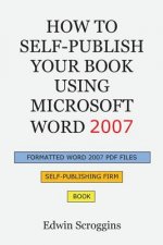 How to Self-Publish Your Book Using Microsoft Word 2007: A Step-by-Step Guide for Designing & Formatting Your Book's Manuscript & Cover to PDF & POD P