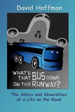 What's That Bus Doing On the Runway?: The Antics and Absurdities of a Life on the Road