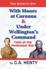 With Moore at Corunna & Under Wellington's Command: Tales of the Peninsular War