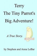 Terry The Tiny Parrot's Big Adventure!: A True Story.