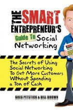 The Smart Entrepreneur's Guide to Social Networking: The Secrets of Using Social Networking to Get More Customers without Spending a Ton of Cash