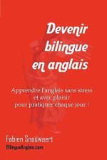 Devenir bilingue en anglais: Apprendre l'anglais sans stress et avec plaisir pour pratiquer chaque jour !
