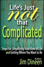 Life's Just Not That Complicated: Steps for Simplifying Your Life And Getting Where You Want to Be