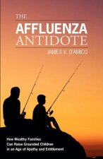 The Affluenza Antidote: How Wealthy Families Can Raise Grounded Children in an Age of Apathy and Entitlement
