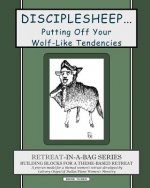 Retreat-In-A-Bag Series (Book 3): Disciplesheep ... Putting Off Your Wolf-Like Tendencies