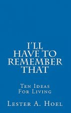 I'll Have To Remember That: Ten Ideas For Living