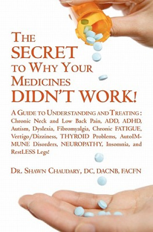 THE SECRET to Why Your Medicines DIDN'T WORK!: A Guide to Understanding and Treating: Chronic Neck and Low Back Pain, ADD, ADHD, Autism, Dyslexia, Fib