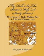My Role As The Pastor's Wife (A Study Series): The Pastor's Wife Duties For A Biblical Perspective
