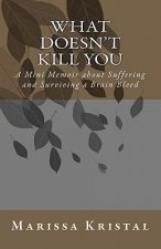 What Doesn't Kill You: A Mini Memoir about Suffering and Surviving a Brain Bleed