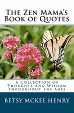 The Zen Mama's Book of Quotes: A Collection Of Thoughts And Wisdom Throughout The Ages