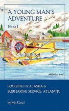 A Young Man's Adventure Book I: Logging in Alaska and Sub Service Atlantic