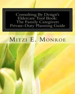 Consulting By Design's Eldercare Tool Book: The Family Caregivers Private-Duty Planning Guide