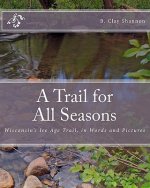 A Trail for All Seasons: Wisconsin's Ice Age Trail, in Words and Pictures