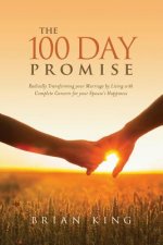The 100 Day Promise: Radically Transforming your Marriage by Living with Complete Concern for your Spouse's Happiness
