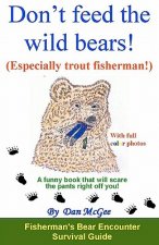 Don't feed the wild bears! (Especially trout fisherman!): A funny book that will scare the pants right off you!