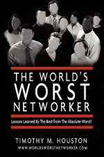 The World's Worst Networker: : Lessons Learned by The Best From The Absolute Worst!