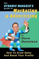 The Dynamic Manager's Guide To Marketing & Advertising: How To Grow Sales And Boost Your Profits