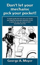 Don't let your mechanic pick your pocket!: A simple guide that can save you money and keep the dishonest mechanic in line. It works for any car, truck